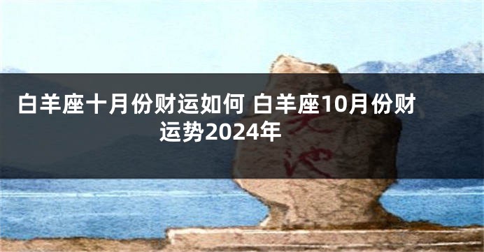 白羊座十月份财运如何 白羊座10月份财运势2024年