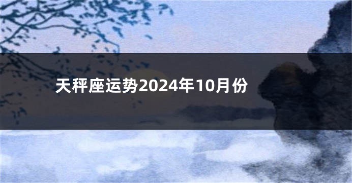 天秤座运势2024年10月份