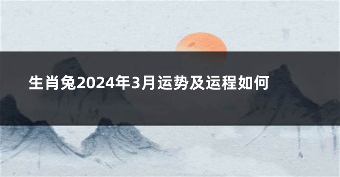 生肖兔2024年3月运势及运程如何
