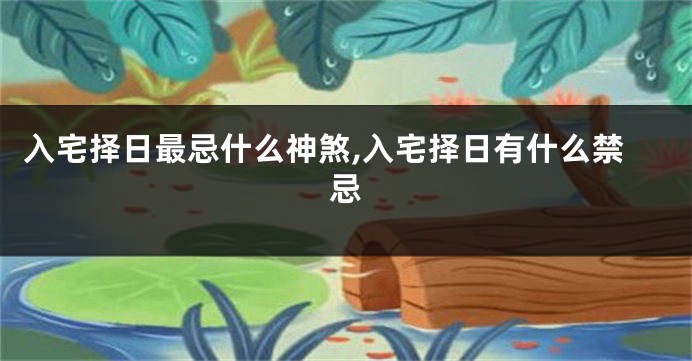 入宅择日最忌什么神煞,入宅择日有什么禁忌