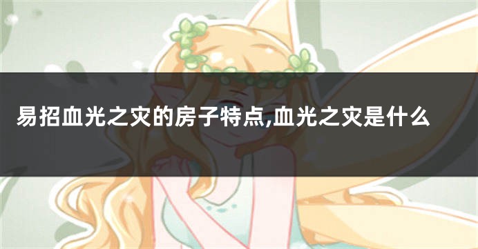 易招血光之灾的房子特点,血光之灾是什么