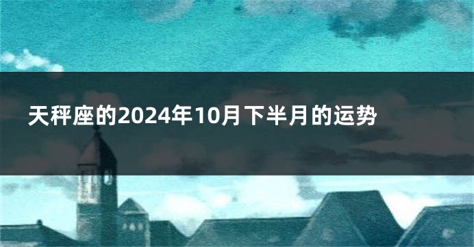 天秤座的2024年10月下半月的运势
