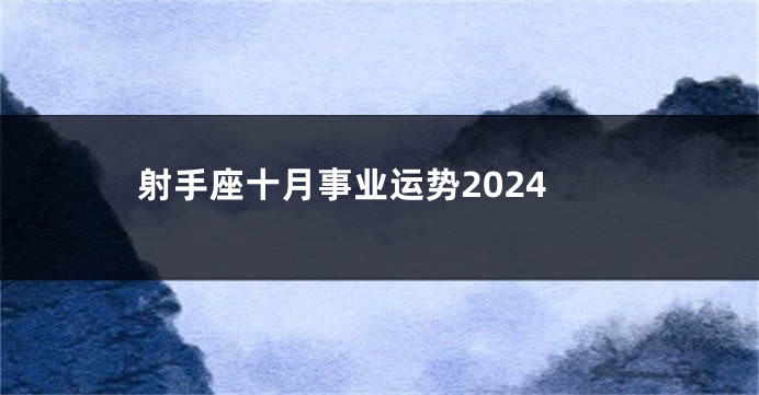 射手座十月事业运势2024