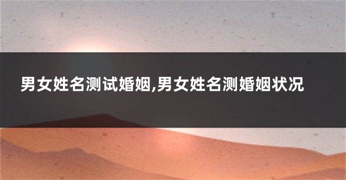 男女姓名测试婚姻,男女姓名测婚姻状况