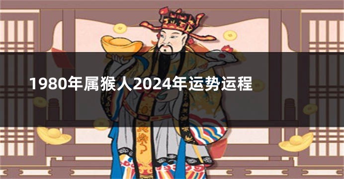 1980年属猴人2024年运势运程