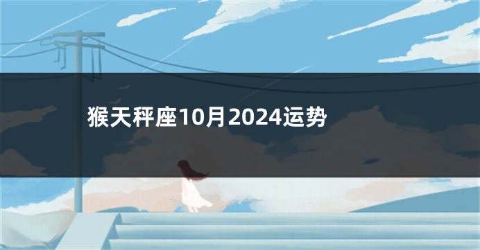 猴天秤座10月2024运势