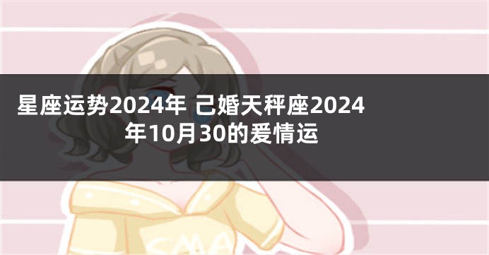 星座运势2024年 己婚天秤座2024年10月30的爰情运