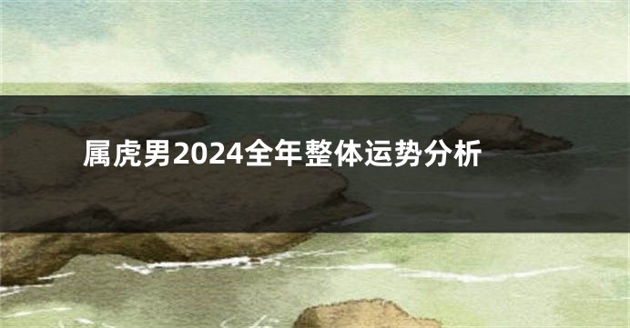 属虎男2024全年整体运势分析