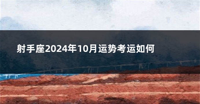 射手座2024年10月运势考运如何