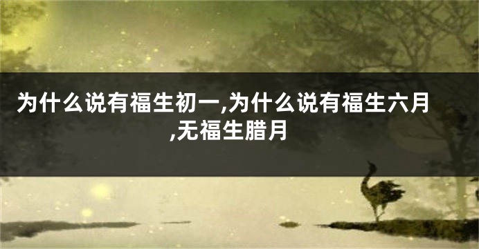 为什么说有福生初一,为什么说有福生六月,无福生腊月