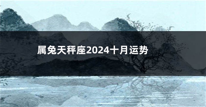 属兔天秤座2024十月运势