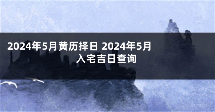 2024年5月黄历择日 2024年5月入宅吉日查询