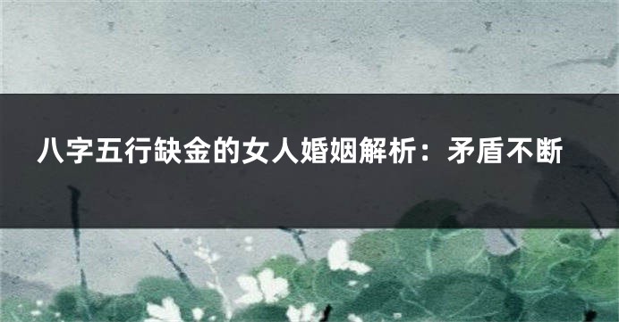 八字五行缺金的女人婚姻解析：矛盾不断