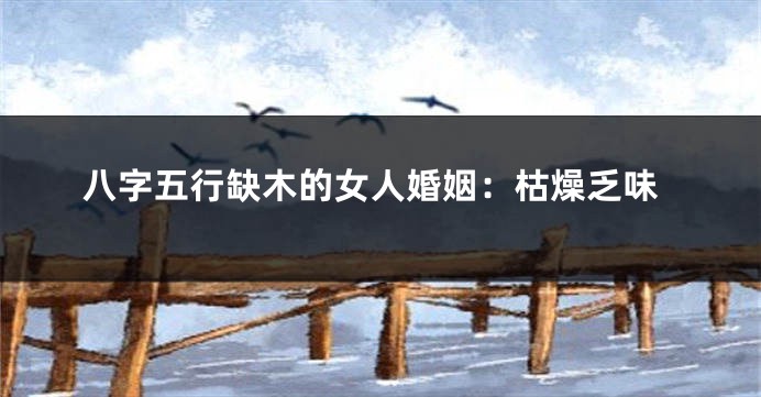 八字五行缺木的女人婚姻：枯燥乏味
