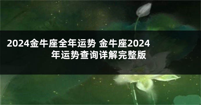 2024金牛座全年运势 金牛座2024年运势查询详解完整版