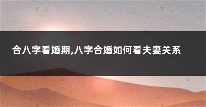 合八字看婚期,八字合婚如何看夫妻关系