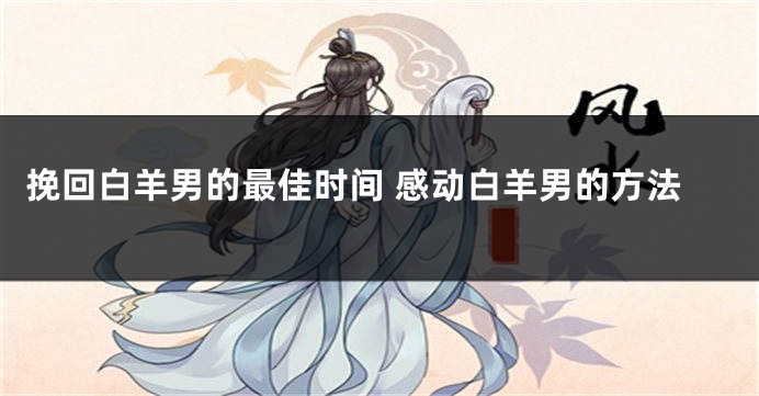 挽回白羊男的最佳时间 感动白羊男的方法