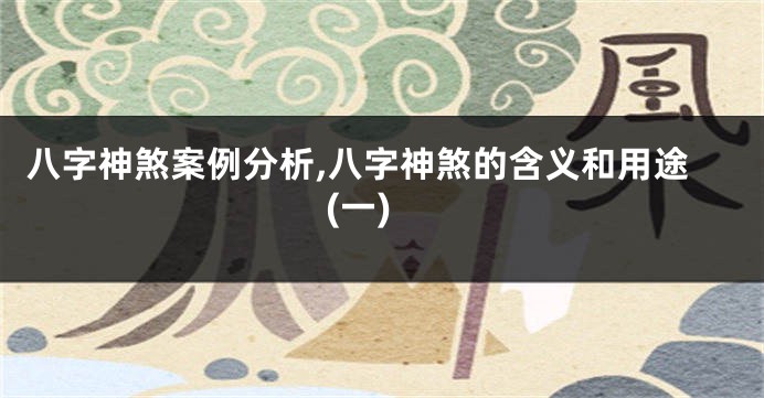 八字神煞案例分析,八字神煞的含义和用途(一)