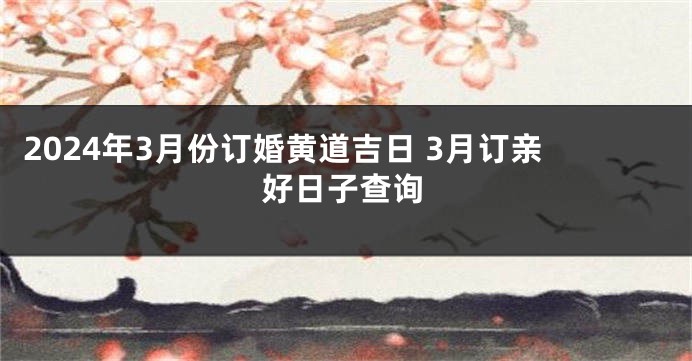 2024年3月份订婚黄道吉日 3月订亲好日子查询