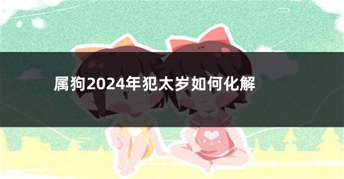 属狗2024年犯太岁如何化解