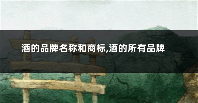 酒的品牌名称和商标,酒的所有品牌