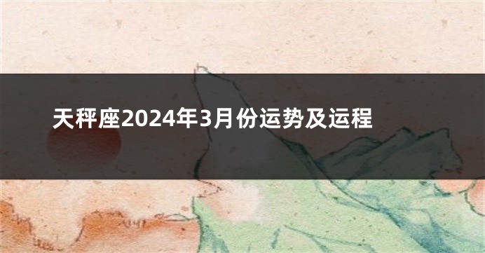 天秤座2024年3月份运势及运程