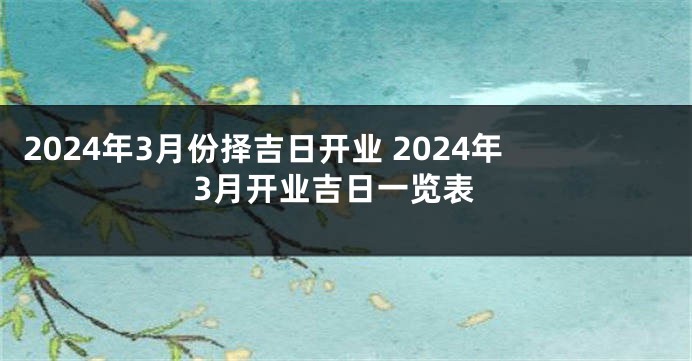 2024年3月份择吉日开业 2024年3月开业吉日一览表