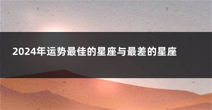2024年运势最佳的星座与最差的星座