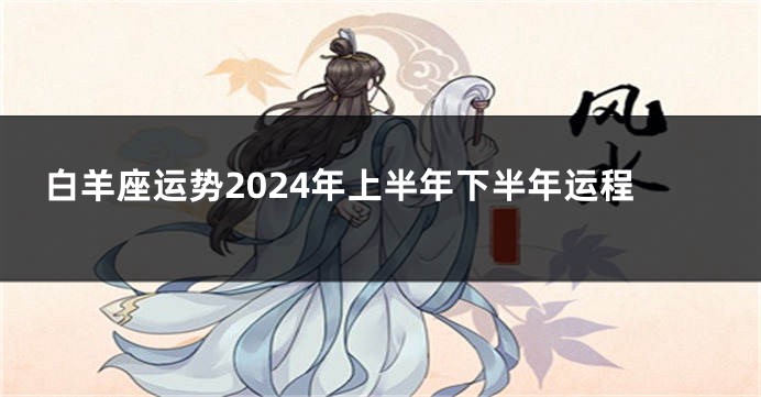白羊座运势2024年上半年下半年运程
