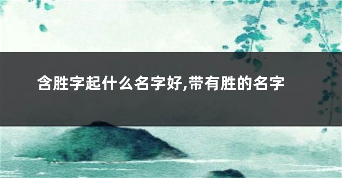 含胜字起什么名字好,带有胜的名字