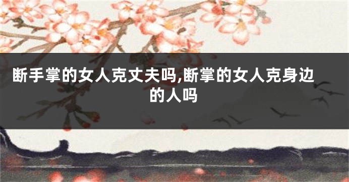 断手掌的女人克丈夫吗,断掌的女人克身边的人吗