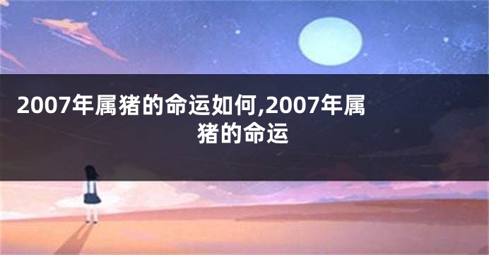 2007年属猪的命运如何,2007年属猪的命运