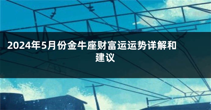 2024年5月份金牛座财富运运势详解和建议