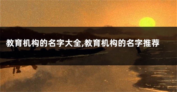 教育机构的名字大全,教育机构的名字推荐