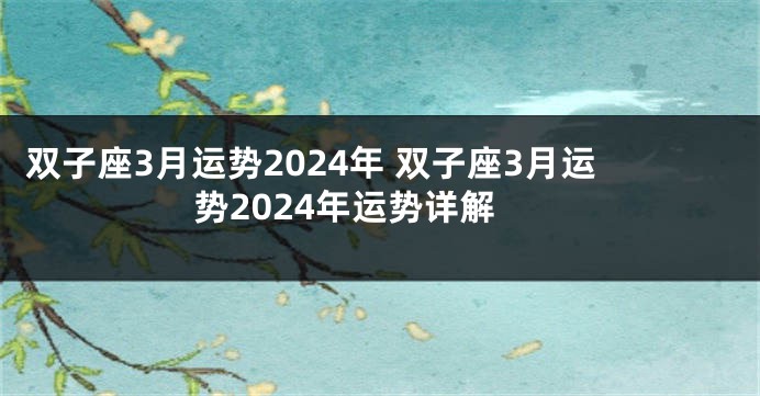 双子座3月运势2024年 双子座3月运势2024年运势详解