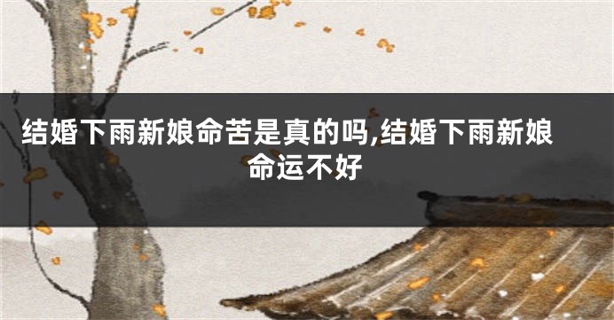 结婚下雨新娘命苦是真的吗,结婚下雨新娘命运不好