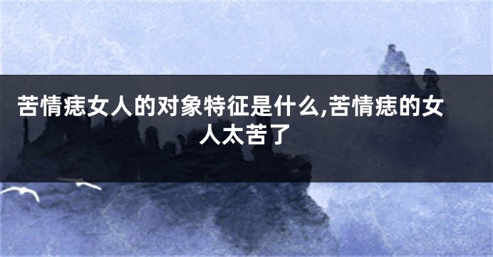 苦情痣女人的对象特征是什么,苦情痣的女人太苦了
