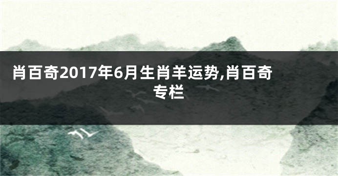 肖百奇2017年6月生肖羊运势,肖百奇专栏