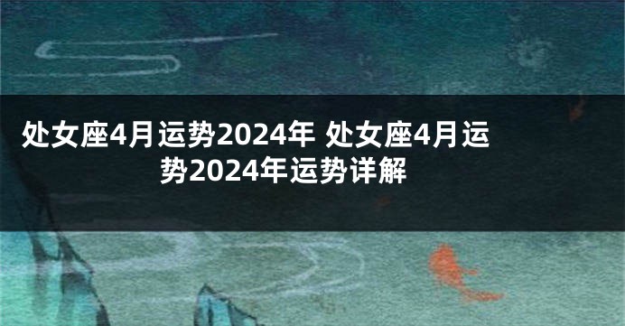 处女座4月运势2024年 处女座4月运势2024年运势详解