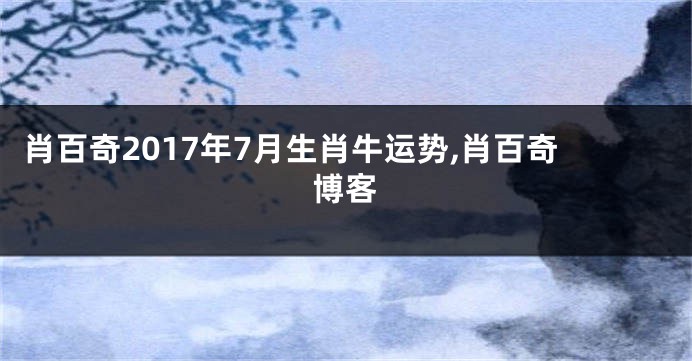 肖百奇2017年7月生肖牛运势,肖百奇博客