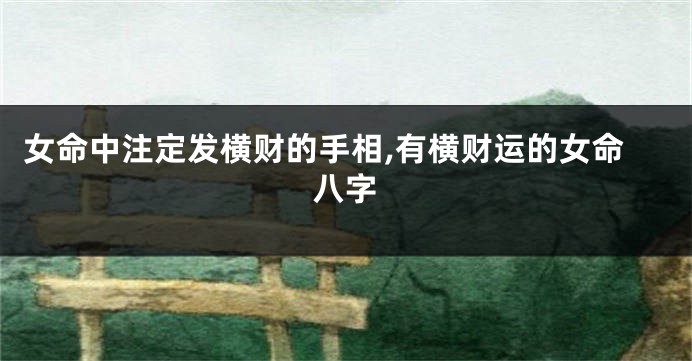 女命中注定发横财的手相,有横财运的女命八字