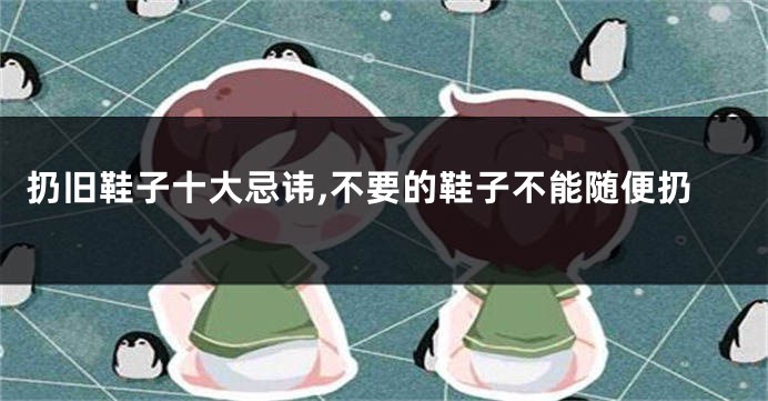 扔旧鞋子十大忌讳,不要的鞋子不能随便扔