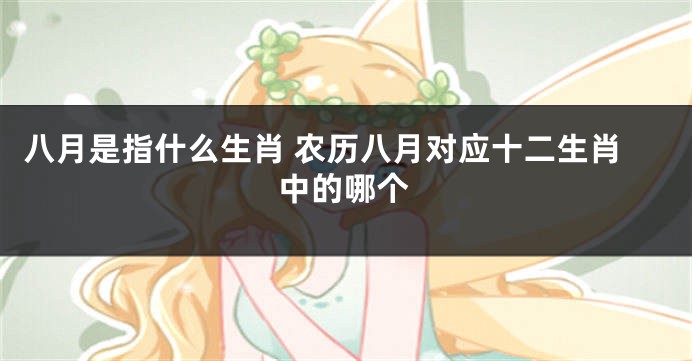 八月是指什么生肖 农历八月对应十二生肖中的哪个