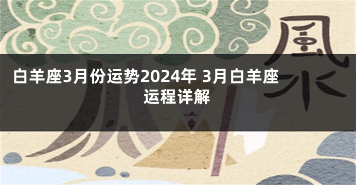 白羊座3月份运势2024年 3月白羊座运程详解
