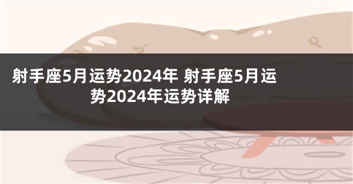 射手座5月运势2024年 射手座5月运势2024年运势详解