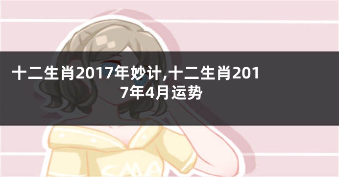 十二生肖2017年妙计,十二生肖2017年4月运势