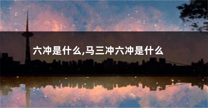 六冲是什么,马三冲六冲是什么