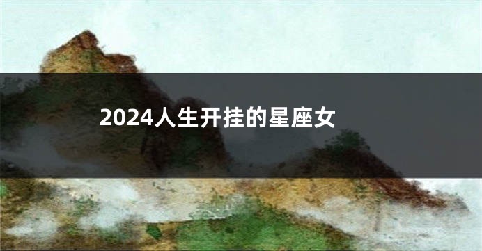 2024人生开挂的星座女