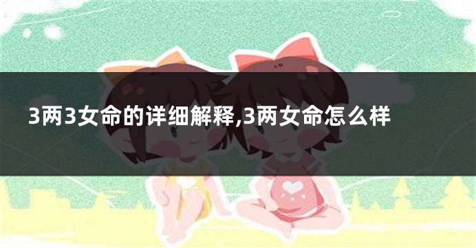 3两3女命的详细解释,3两女命怎么样