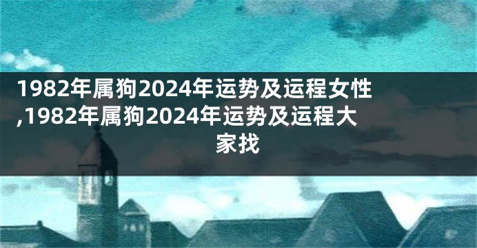 1982年属狗2024年运势及运程女性,1982年属狗2024年运势及运程大家找